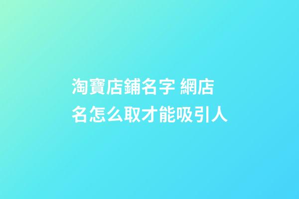 淘寶店鋪名字 網店名怎么取才能吸引人